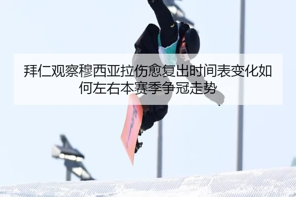 拜仁观察穆西亚拉伤愈复出时间表变化如何左右本赛季争冠走势
