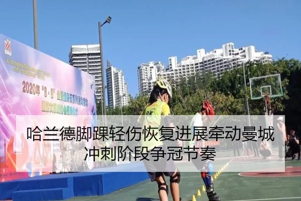 哈兰德脚踝轻伤恢复进展牵动曼城冲刺阶段争冠节奏