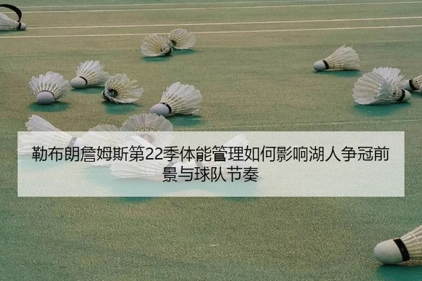 勒布朗詹姆斯第22季体能管理如何影响湖人争冠前景与球队节奏