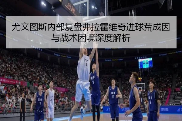 尤文图斯内部复盘弗拉霍维奇进球荒成因与战术困境深度解析