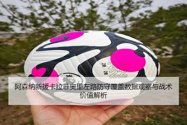 阿森纳新援卡拉菲奥里左路防守覆盖数据观察与战术价值解析