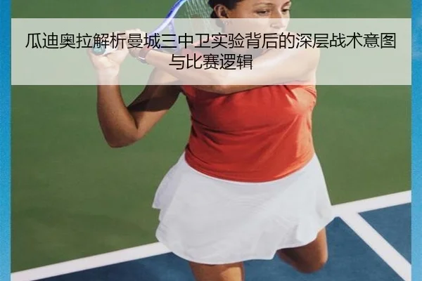 瓜迪奥拉解析曼城三中卫实验背后的深层战术意图与比赛逻辑