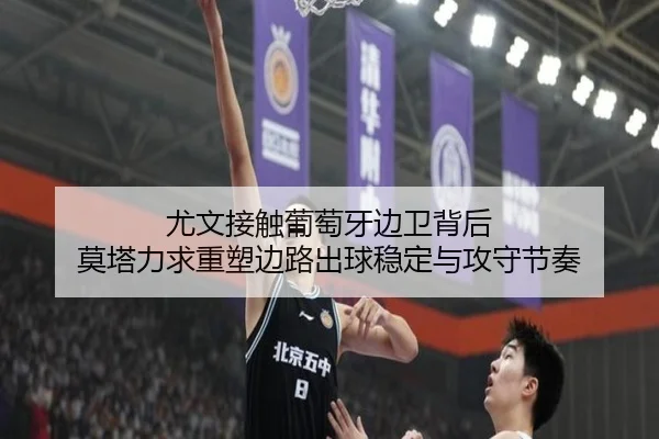 尤文接触葡萄牙边卫背后 莫塔力求重塑边路出球稳定与攻守节奏
